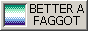 betterafaggotthanaterf.gif